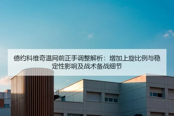 德约科维奇温网前正手调整解析：增加上旋比例与稳定性影响及战术备战细节