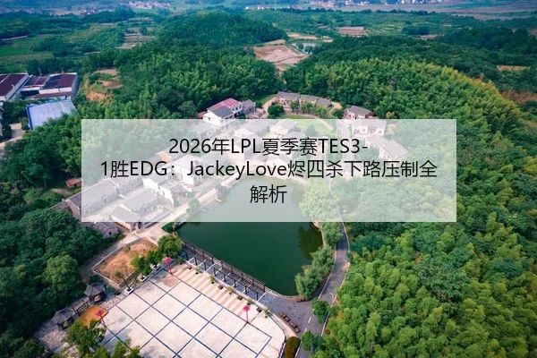 2026年LPL夏季赛TES3-1胜EDG：JackeyLove烬四杀下路压制全解析